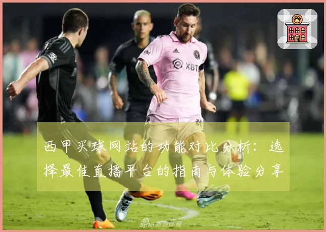 西甲买球网站的功能对比分析：选择最佳直播平台的指南与体验分享