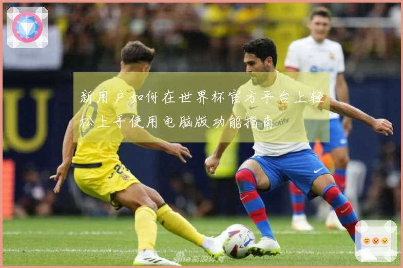 新用户如何在世界杯官方平台上轻松上手使用电脑版功能指南