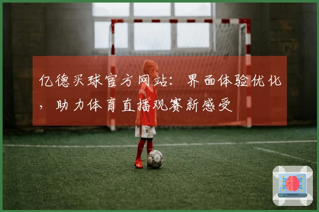 亿德买球官方网站：界面体验优化，助力体育直播观赛新感受