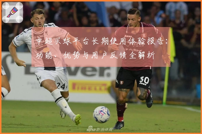 中超买球平台长期使用体验报告：功能、优势与用户反馈全解析