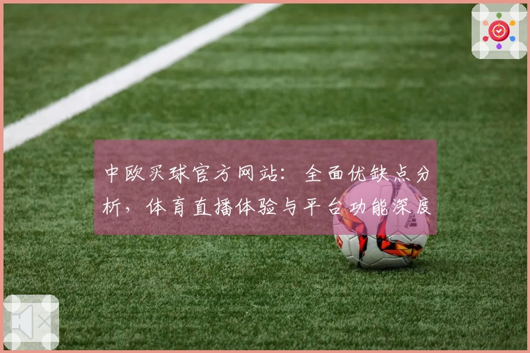 中欧买球官方网站：全面优缺点分析，体育直播体验与平台功能深度解读
