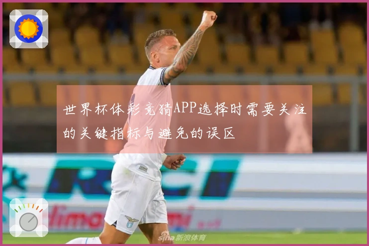 世界杯体彩竞猜APP选择时需要关注的关键指标与避免的误区
