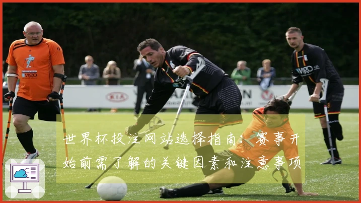 世界杯投注网站选择指南：赛事开始前需了解的关键因素和注意事项