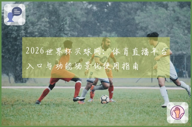 2026世界杯买球网：体育直播平台入口与功能场景化使用指南