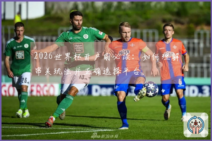 2026世界杯开户前必读：如何理解串关玩法并正确选择平台