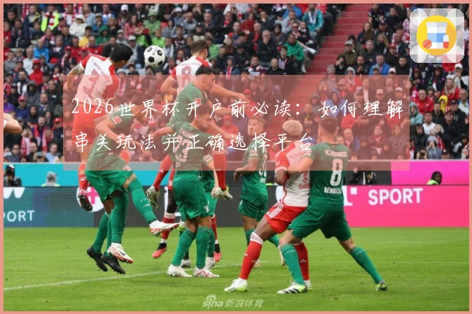 2026世界杯开户前必读:如何理解串关玩法并正确选择平台