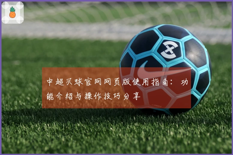 中超买球官网网页版使用指南：功能介绍与操作技巧分享