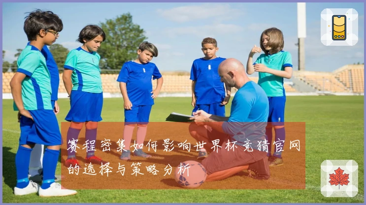 赛程密集如何影响世界杯竞猜官网的选择与策略分析