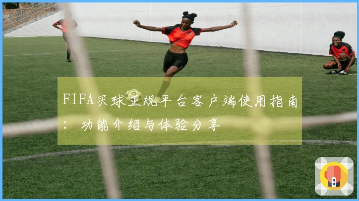 FIFA买球正规平台客户端使用指南：功能介绍与体验分享