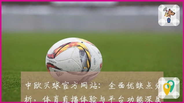 中欧买球官方网站：全面优缺点分析，体育直播体验与平台功能深度解读