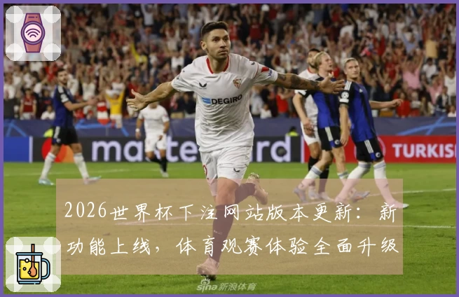 2026世界杯下注网站版本更新：新功能上线，体育观赛体验全面升级