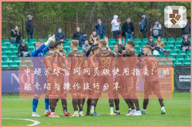 中超买球官网网页版使用指南：功能介绍与操作技巧分享