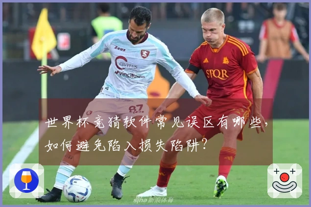 世界杯竞猜软件常见误区有哪些,如何避免陷入损失陷阱?