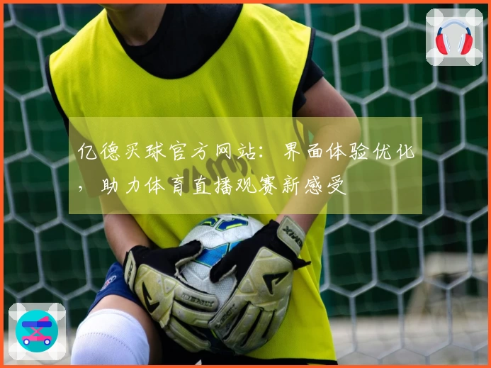 亿德买球官方网站：界面体验优化，助力体育直播观赛新感受